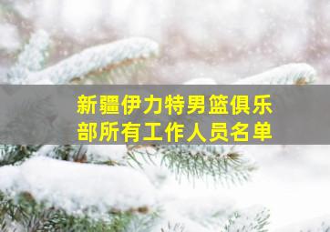 新疆伊力特男篮俱乐部所有工作人员名单