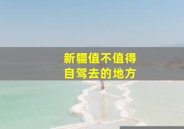 新疆值不值得自驾去的地方