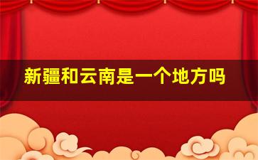 新疆和云南是一个地方吗