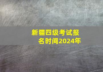 新疆四级考试报名时间2024年