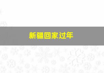 新疆回家过年