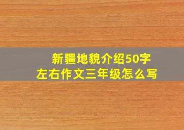 新疆地貌介绍50字左右作文三年级怎么写