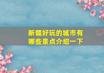 新疆好玩的城市有哪些景点介绍一下