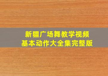 新疆广场舞教学视频基本动作大全集完整版