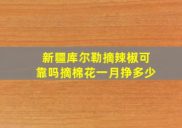 新疆库尔勒摘辣椒可靠吗摘棉花一月挣多少