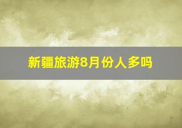 新疆旅游8月份人多吗