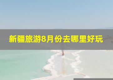 新疆旅游8月份去哪里好玩