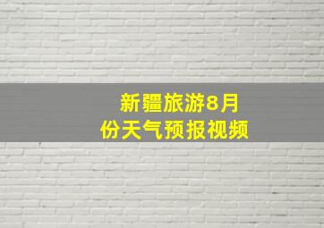 新疆旅游8月份天气预报视频