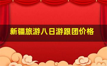 新疆旅游八日游跟团价格