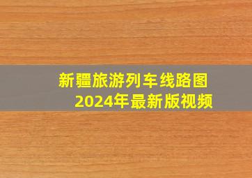 新疆旅游列车线路图2024年最新版视频