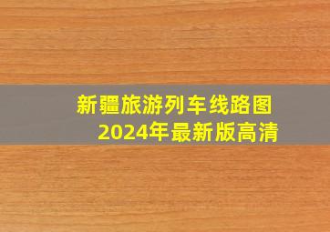 新疆旅游列车线路图2024年最新版高清