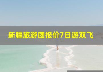 新疆旅游团报价7日游双飞