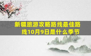 新疆旅游攻略路线最佳路线10月9日是什么季节