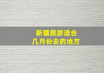 新疆旅游适合几月份去的地方