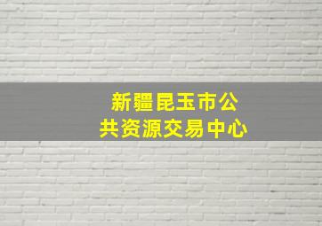 新疆昆玉市公共资源交易中心