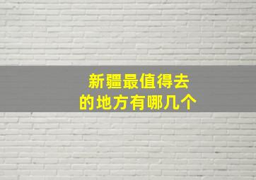 新疆最值得去的地方有哪几个