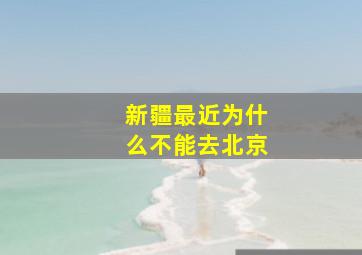 新疆最近为什么不能去北京