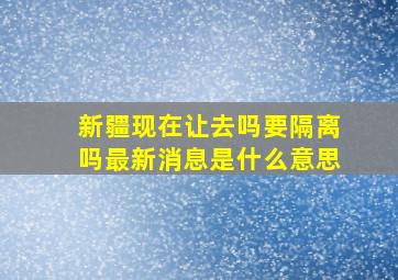 新疆现在让去吗要隔离吗最新消息是什么意思