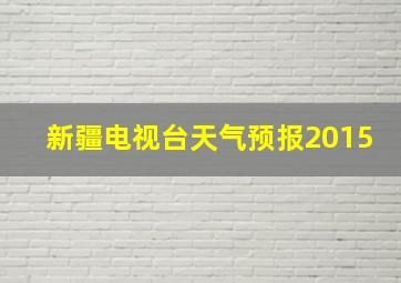 新疆电视台天气预报2015