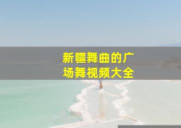 新疆舞曲的广场舞视频大全