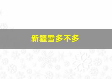 新疆雪多不多