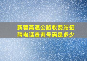 新疆高速公路收费站招聘电话查询号码是多少