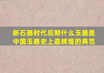 新石器时代后期什么玉器是中国玉器史上最辉煌的典范