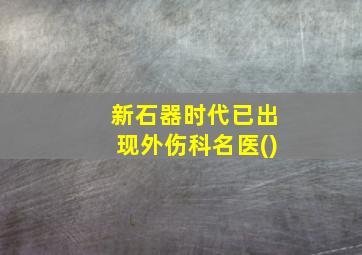 新石器时代已出现外伤科名医()