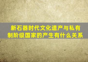 新石器时代文化遗产与私有制阶级国家的产生有什么关系