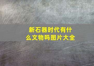 新石器时代有什么文物吗图片大全