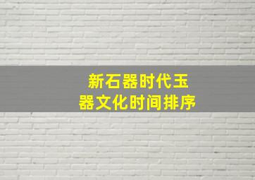 新石器时代玉器文化时间排序