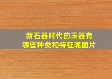 新石器时代的玉器有哪些种类和特征呢图片