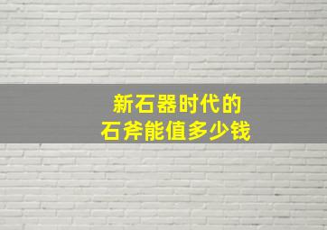 新石器时代的石斧能值多少钱