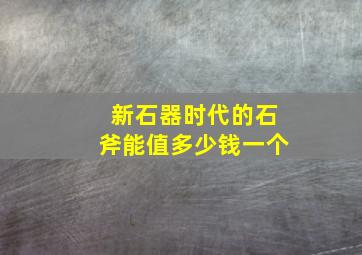 新石器时代的石斧能值多少钱一个