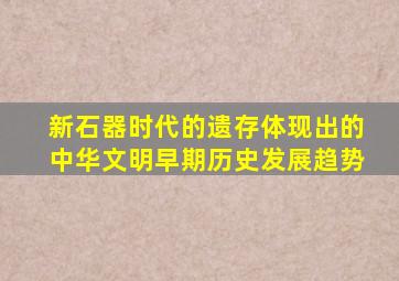 新石器时代的遗存体现出的中华文明早期历史发展趋势