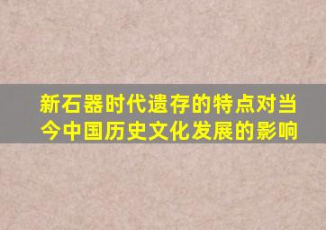 新石器时代遗存的特点对当今中国历史文化发展的影响