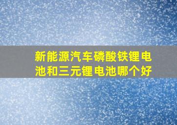 新能源汽车磷酸铁锂电池和三元锂电池哪个好