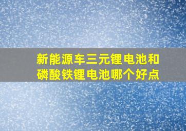 新能源车三元锂电池和磷酸铁锂电池哪个好点