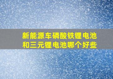 新能源车磷酸铁锂电池和三元锂电池哪个好些