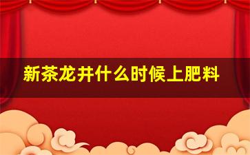 新茶龙井什么时候上肥料