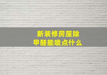 新装修房屋除甲醛能喷点什么