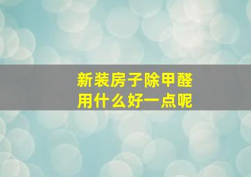 新装房子除甲醛用什么好一点呢