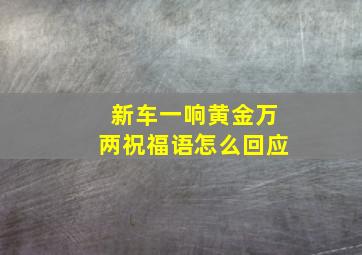 新车一响黄金万两祝福语怎么回应