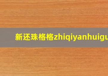 新还珠格格zhiqiyanhuigui