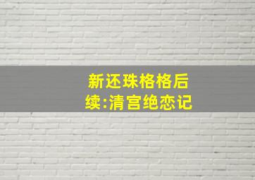 新还珠格格后续:清宫绝恋记