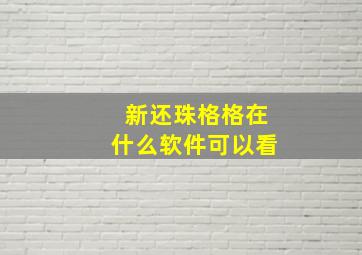 新还珠格格在什么软件可以看