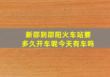 新邵到邵阳火车站要多久开车呢今天有车吗