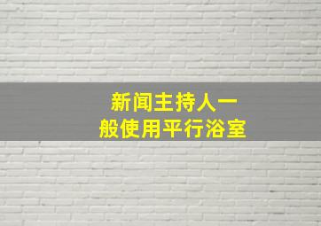 新闻主持人一般使用平行浴室