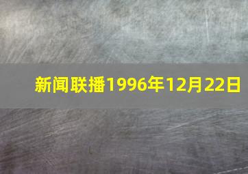 新闻联播1996年12月22日