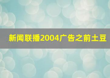 新闻联播2004广告之前土豆